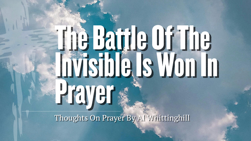 The Battle of the Invisible Is Won In Prayer